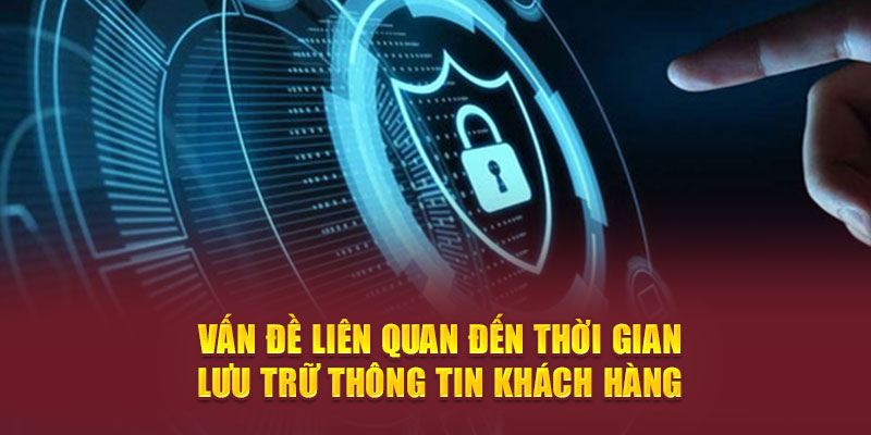 Vấn đề liên quan đến thời gian lưu trữ thông tin khách hàng