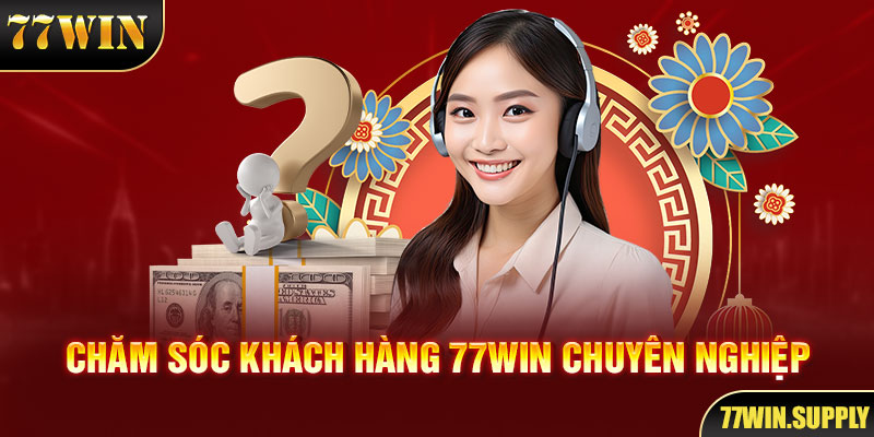 Dịch vụ hổ trợ chăm sóc khách hàng 77win chuyên nghiệp