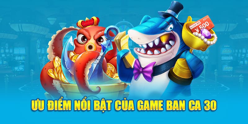 Ưu điểm nổi bật của game ban ca 30